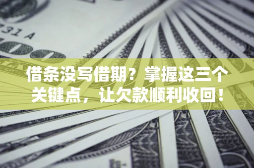 武汉借条没写借期？掌握这三个关键点，让欠款顺利收回！