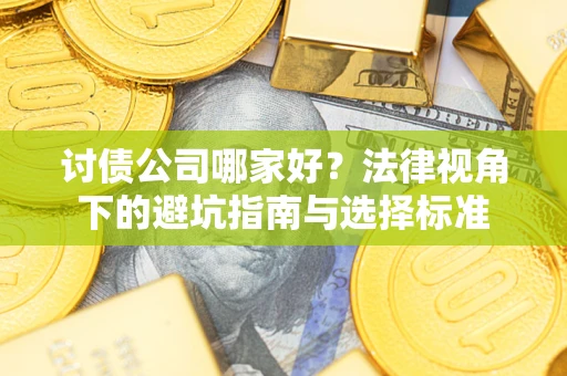 武汉讨债公司哪家好？法律视角下的避坑指南与选择标准