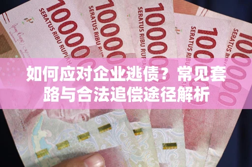 武汉如何应对企业逃债？常见套路与合法追偿途径解析