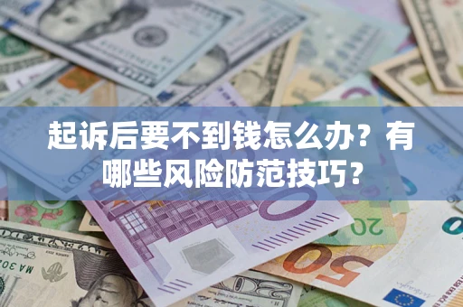 武汉起诉后要不到钱怎么办?有哪些风险防范技巧? 武汉起诉后要不到钱怎么办?有哪些风险防范技巧?