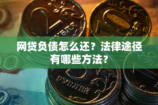 武汉网贷负债怎么还？法律途径有哪些方法？
