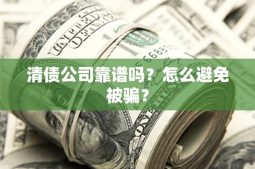 武汉清债公司靠谱吗？怎么避免被骗？