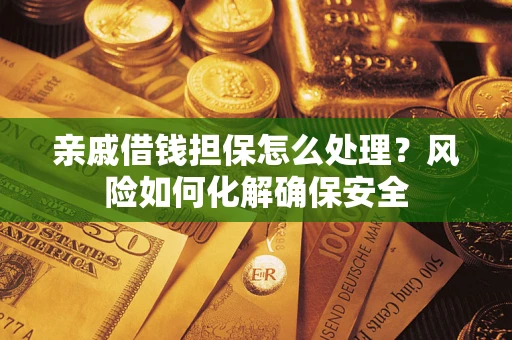 武汉亲戚借钱担保怎么处理？风险如何化解确保安全
