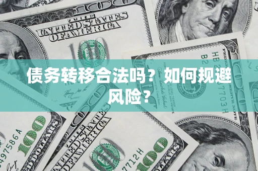 武汉债务转移合法吗？如何规避风险？