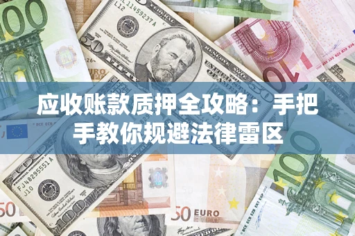 武汉应收账款质押全攻略：手把手教你规避法律雷区