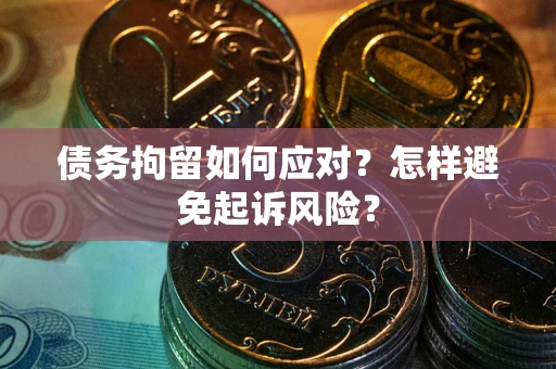武汉债务拘留如何应对？怎样避免起诉风险？