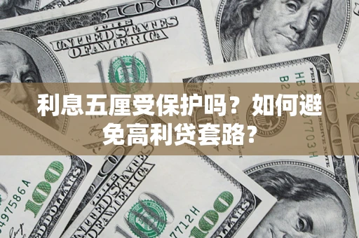 武汉利息五厘受保护吗？如何避免高利贷套路？