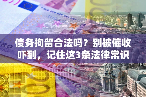 武汉债务拘留合法吗?别被催收吓到,记住这3条法律常识 武汉债务拘留合法吗?别被催收吓到,记住这3条法律常识
