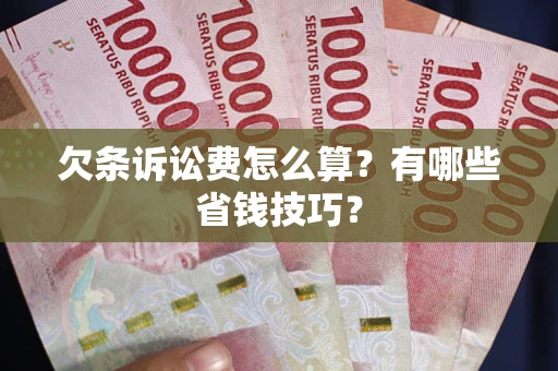 武汉欠条诉讼费怎么算？有哪些省钱技巧？