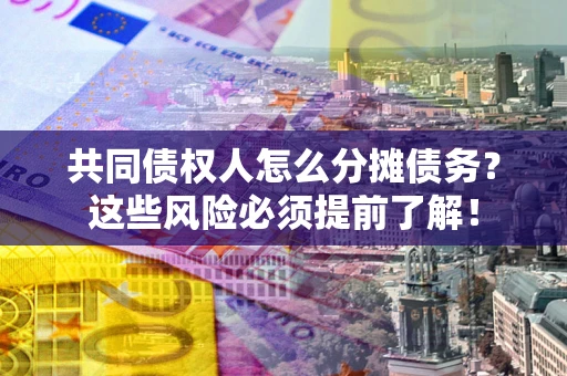 武汉共同债权人怎么分摊债务？这些风险必须提前了解！