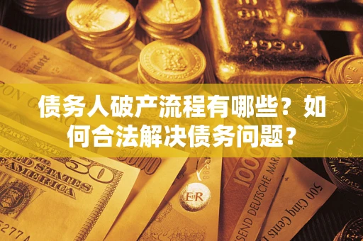 武汉债务人破产流程有哪些？如何合法解决债务问题？