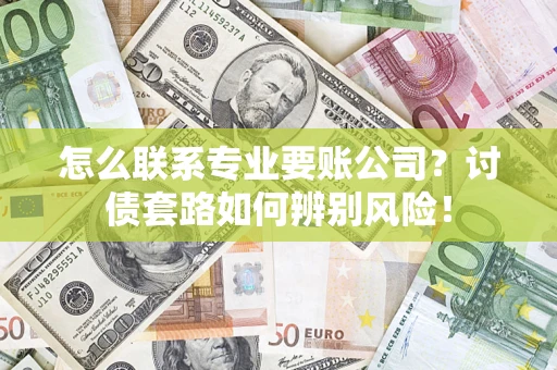 武汉怎么联系专业要账公司？讨债套路如何辨别风险！