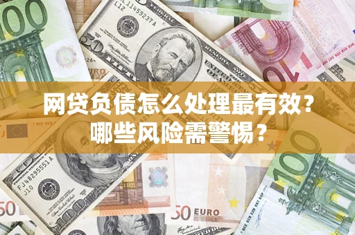 武汉网贷负债怎么处理最有效？哪些风险需警惕？