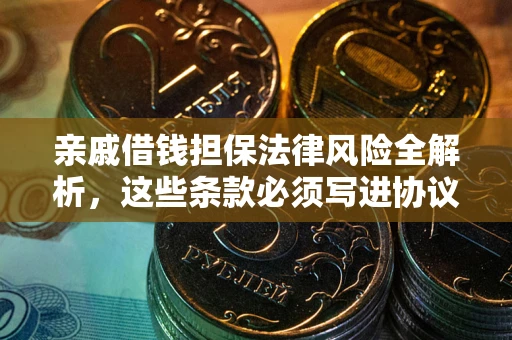 武汉亲戚借钱担保法律风险全解析，这些条款必须写进协议
