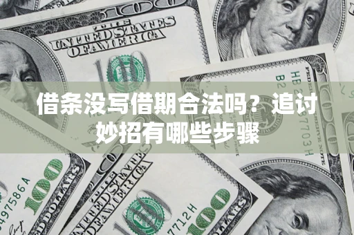 武汉借条没写借期合法吗？追讨妙招有哪些步骤