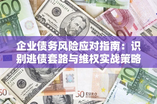 武汉企业债务风险应对指南：识别逃债套路与维权实战策略