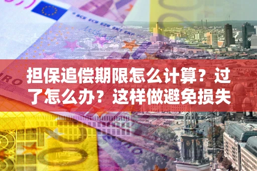 武汉担保追偿期限怎么计算？过了怎么办？这样做避免损失！