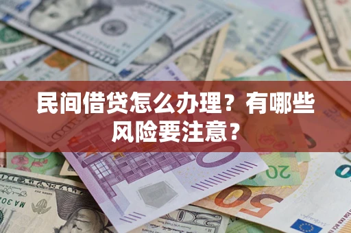 武汉民间借贷怎么办理？有哪些风险要注意？