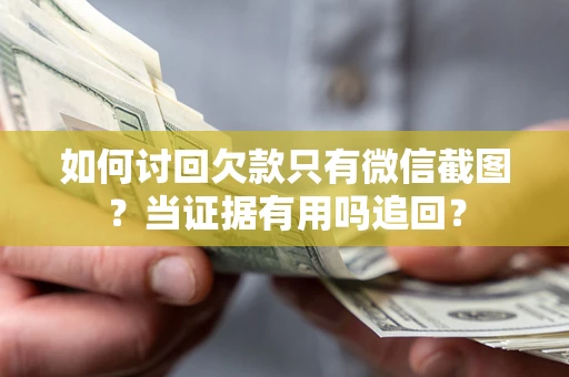 武汉如何讨回欠款只有微信截图？当证据有用吗追回？