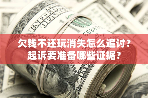 武汉欠钱不还玩消失怎么追讨？起诉要准备哪些证据？