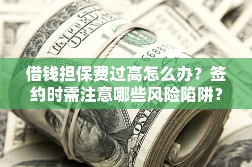 武汉借钱担保费过高怎么办？签约时需注意哪些风险陷阱？