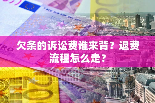 武汉欠条的诉讼费谁来背？退费流程怎么走？
