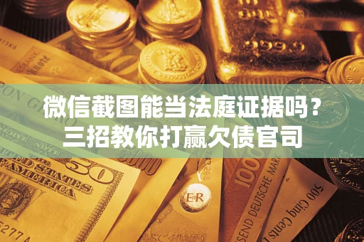 武汉微信截图能当法庭证据吗？三招教你打赢欠债官司