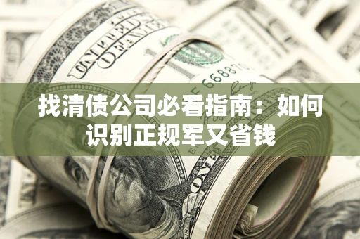 武汉找清债公司必看指南：如何识别正规军又省钱