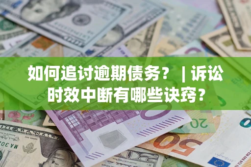 武汉如何追讨逾期债务？ | 诉讼时效中断有哪些诀窍？