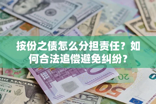 武汉按份之债怎么分担责任？如何合法追偿避免纠纷？