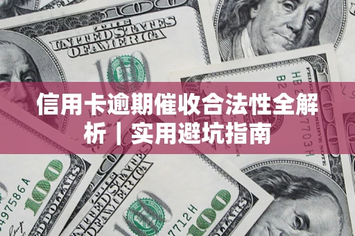 武汉信用卡逾期催收合法性全解析｜实用避坑指南
