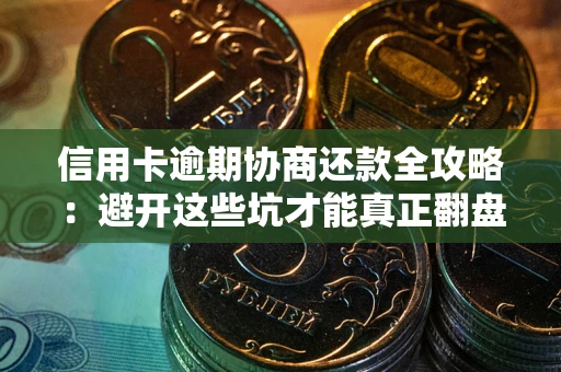 武汉信用卡逾期协商还款全攻略：避开这些坑才能真正翻盘